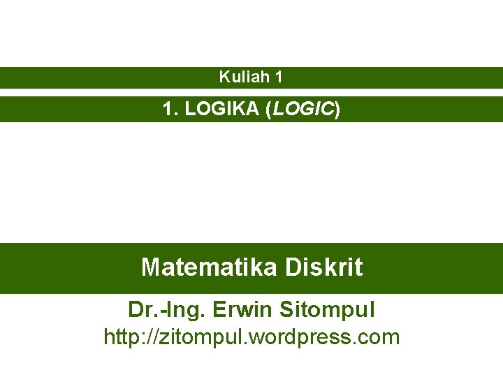 Kuliah 1 1. LOGIKA (LOGIC) Matematika Diskrit Dr. -Ing. Erwin Sitompul http: //zitompul. wordpress.