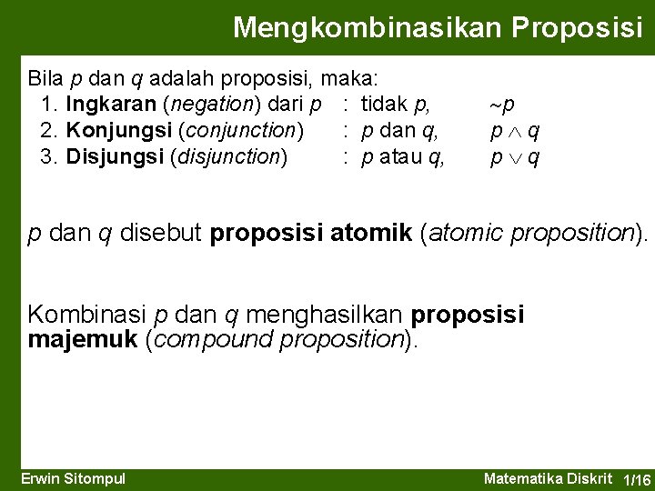 Mengkombinasikan Proposisi Bila p dan q adalah proposisi, maka: 1. Ingkaran (negation) dari p