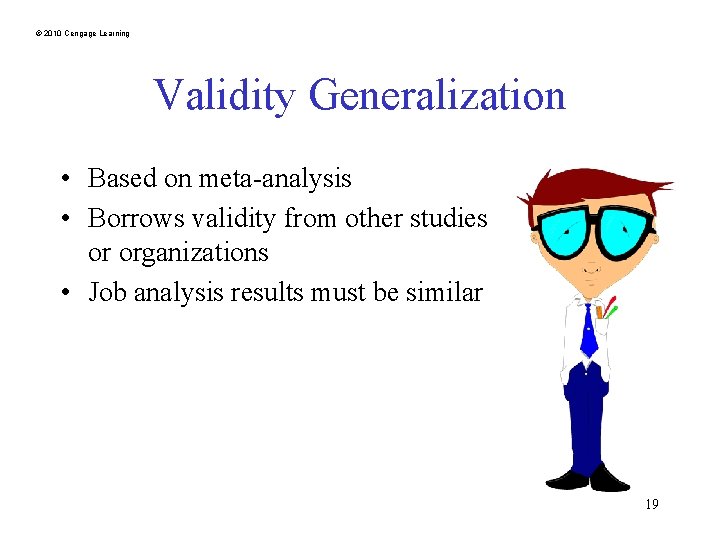 © 2010 Cengage Learning Validity Generalization • Based on meta-analysis • Borrows validity from