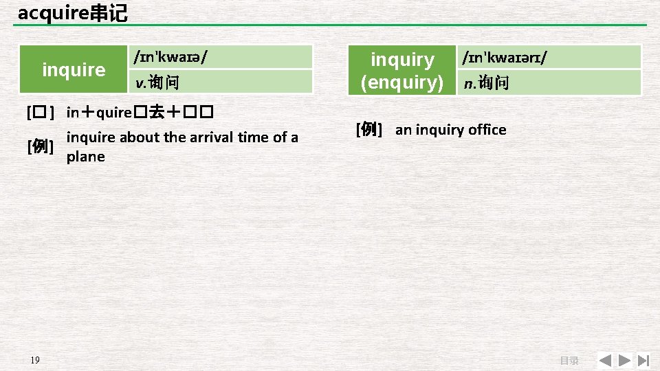 acquire串记 inquire /ɪn'kwaɪə/ v. 询问 [� ] in＋quire�去＋�� inquire about the arrival time of