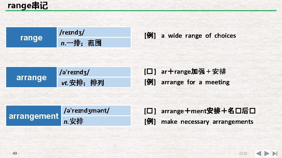 range串记 range arrangement 49 /reɪndʒ/ n. 一排；范围 /ə'reɪndʒ/ vt. 安排；排列 /ə'reɪndʒmənt/ n. 安排 [例]