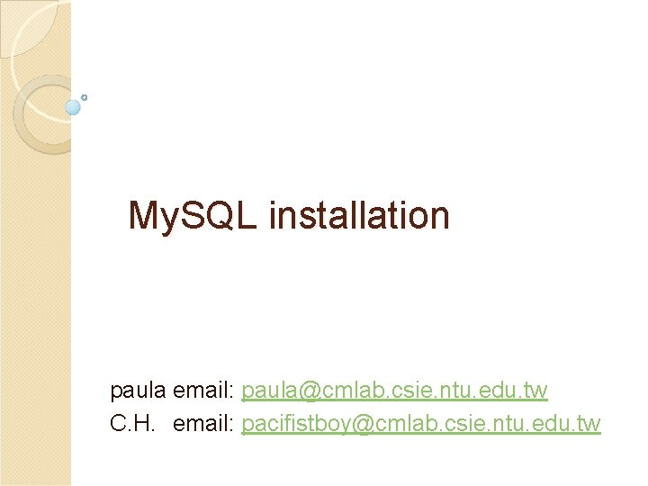 My. SQL installation paula email: paula@cmlab. csie. ntu. edu. tw C. H. email: pacifistboy@cmlab.