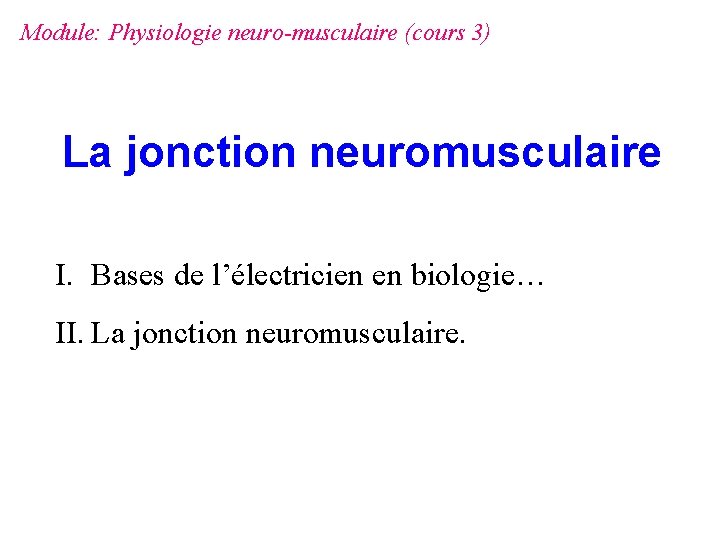 Module: Physiologie neuro-musculaire (cours 3) La jonction neuromusculaire I. Bases de l’électricien en biologie…