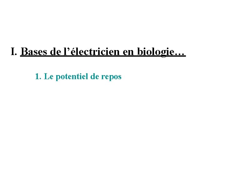 I. Bases de l’électricien en biologie… 1. Le potentiel de repos 