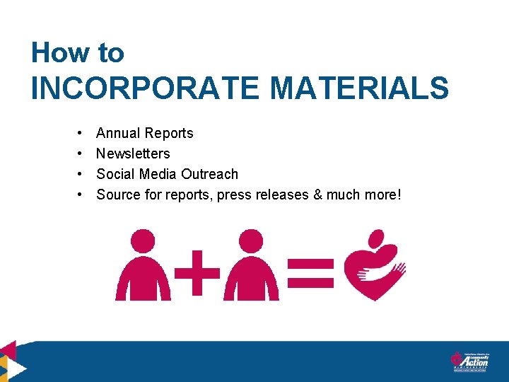 How to INCORPORATE MATERIALS • • Annual Reports Newsletters Social Media Outreach Source for