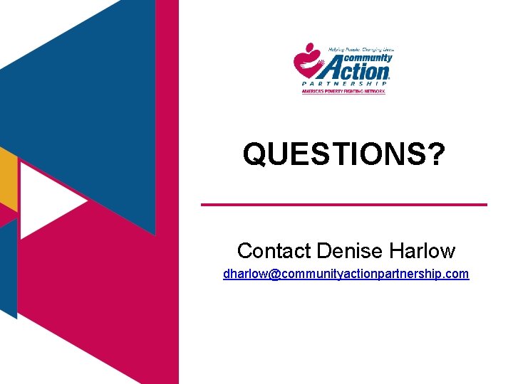 QUESTIONS? Contact Denise Harlow dharlow@communityactionpartnership. com 