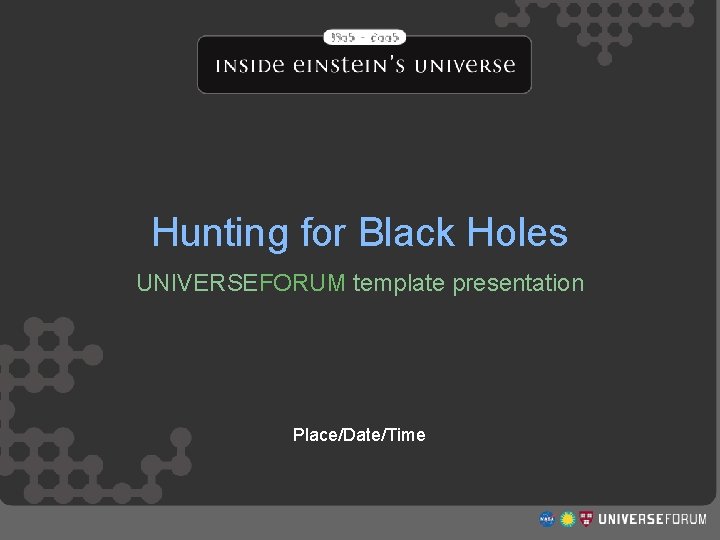 Hunting For Black Holes Hunting for Black Holes UNIVERSEFORUM template presentation Place/Date/Time http: //www.