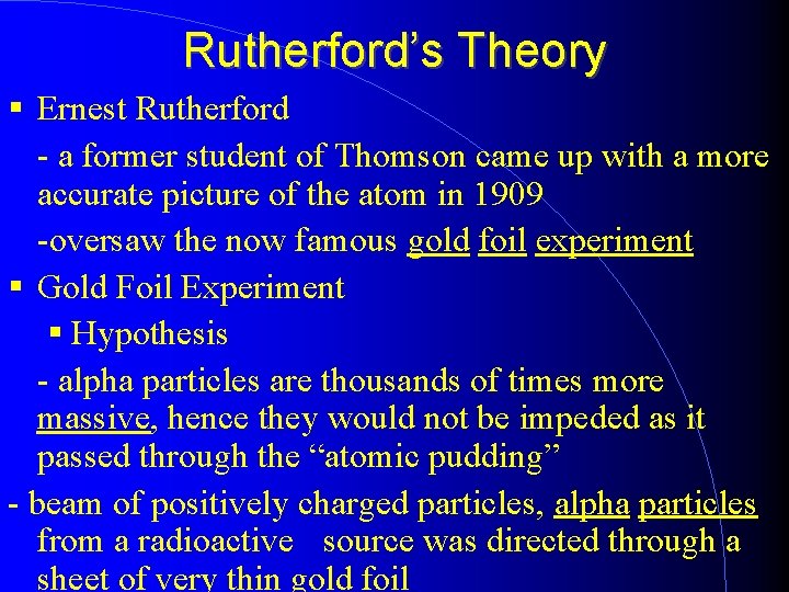 Rutherford’s Theory Ernest Rutherford - a former student of Thomson came up with a