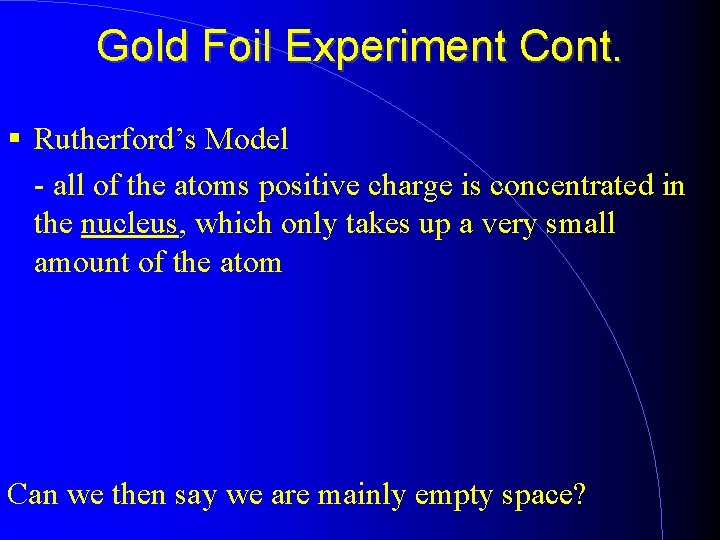 Gold Foil Experiment Cont. Rutherford’s Model - all of the atoms positive charge is