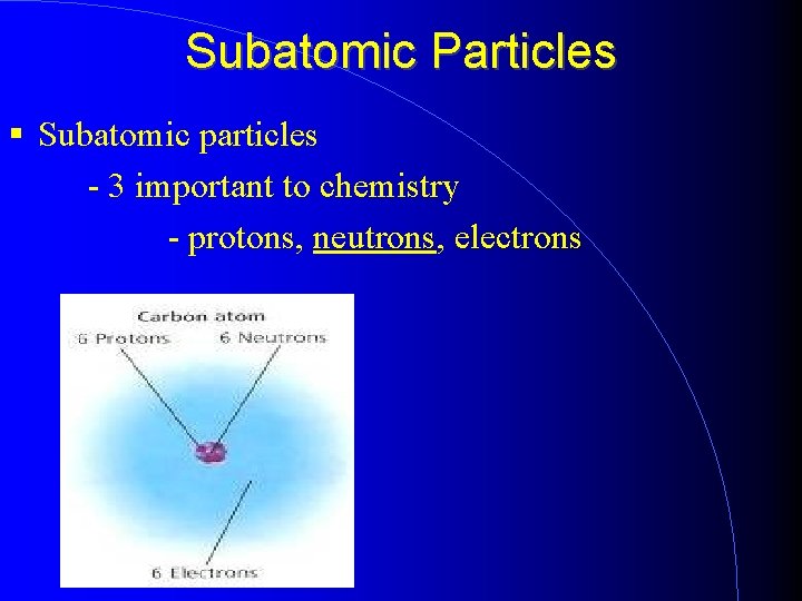 Subatomic Particles Subatomic particles - 3 important to chemistry - protons, neutrons, electrons 