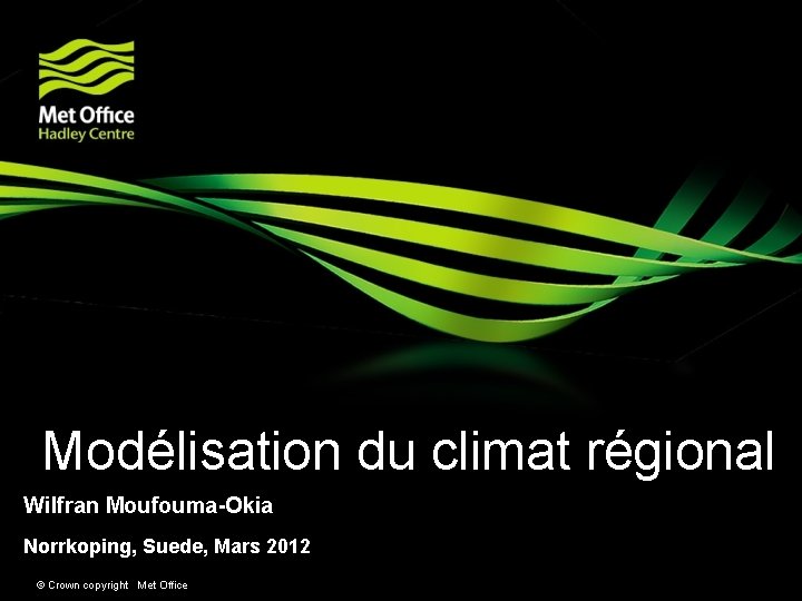 Modélisation du climat régional Wilfran Moufouma-Okia Norrkoping, Suede, Mars 2012 © Crown copyright Met