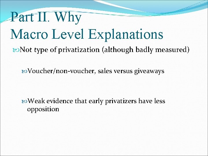 Part II. Why Macro Level Explanations Not type of privatization (although badly measured) Voucher/non-voucher,
