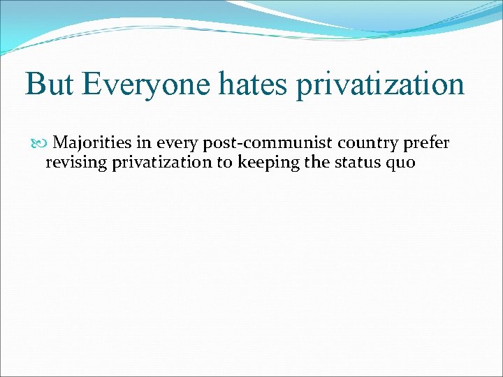 But Everyone hates privatization Majorities in every post-communist country prefer revising privatization to keeping