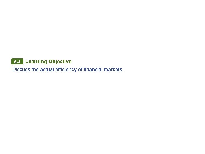 6. 4 Learning Objective Discuss the actual efficiency of financial markets. 