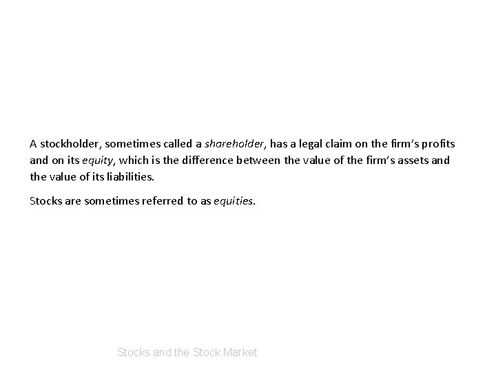 A stockholder, sometimes called a shareholder, has a legal claim on the firm’s profits