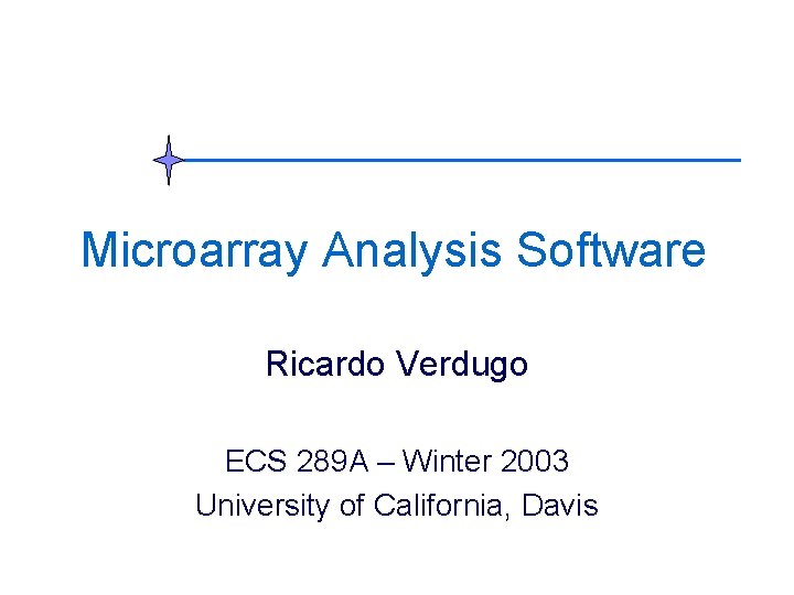 Microarray Analysis Software Ricardo Verdugo ECS 289 A – Winter 2003 University of California, Microarray Analysis Software Ricardo Verdugo ECS 289 A – Winter 2003 University of California,