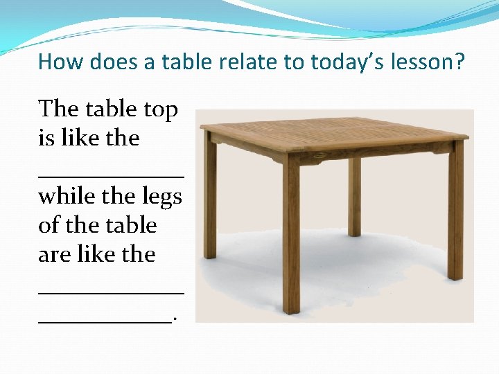 How does a table relate to today’s lesson? The table top is like the