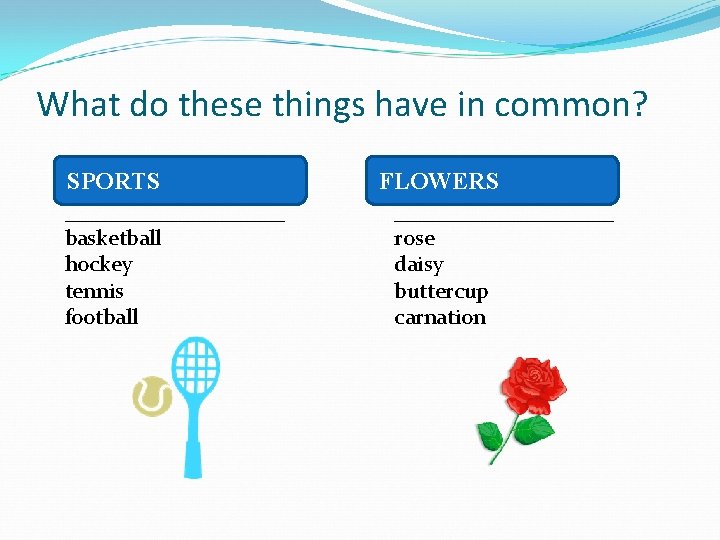 What do these things have in common? SPORTS __________ basketball hockey tennis football FLOWERS