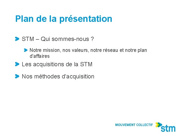 Plan de la présentation STM – Qui sommes-nous ? Notre mission, nos valeurs, notre