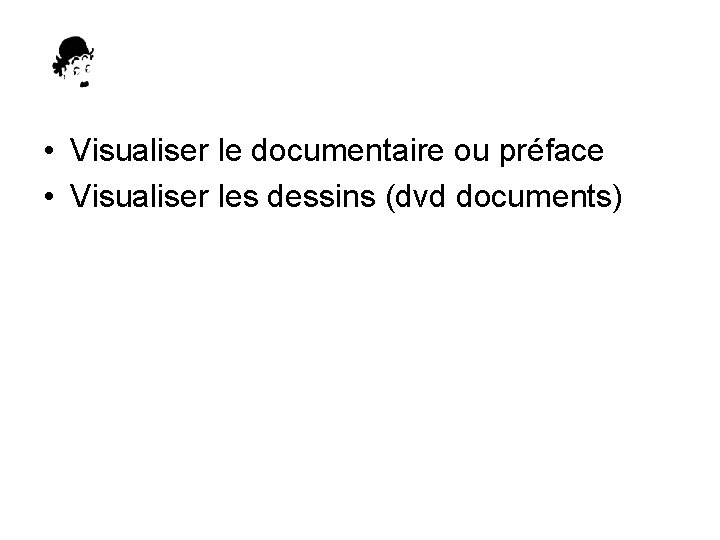  • Visualiser le documentaire ou préface • Visualiser les dessins (dvd documents) 