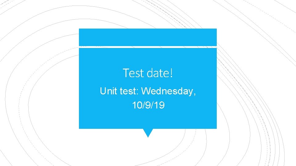 Test date! Unit test: Wednesday, 10/9/19 