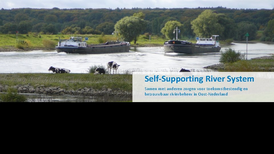 Self-Supporting River System Samen met anderen zorgen voor toekomstbestendig en betrouwbaar rivierbeheer in Oost-Nederland