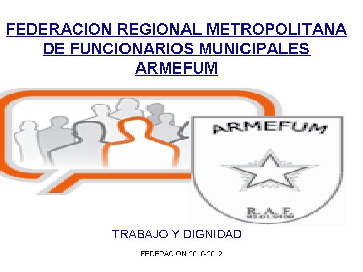 FEDERACION REGIONAL METROPOLITANA DE FUNCIONARIOS MUNICIPALES ARMEFUM TRABAJO Y DIGNIDAD FEDERACION 2010 -2012 