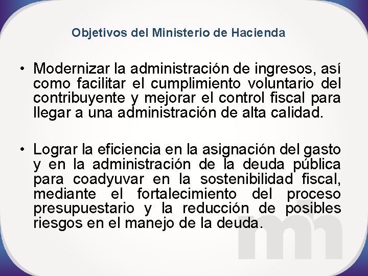 Objetivos del Ministerio de Hacienda • Modernizar la administración de ingresos, así como facilitar