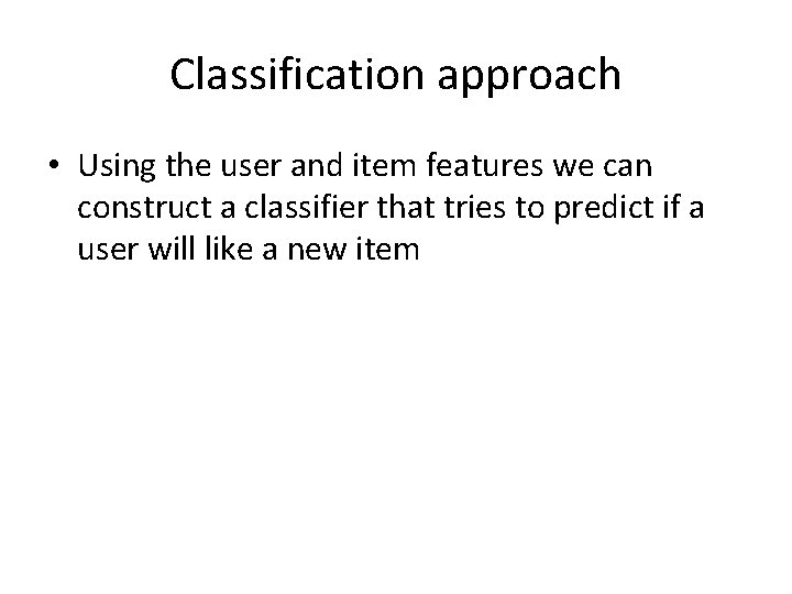 Classification approach • Using the user and item features we can construct a classifier