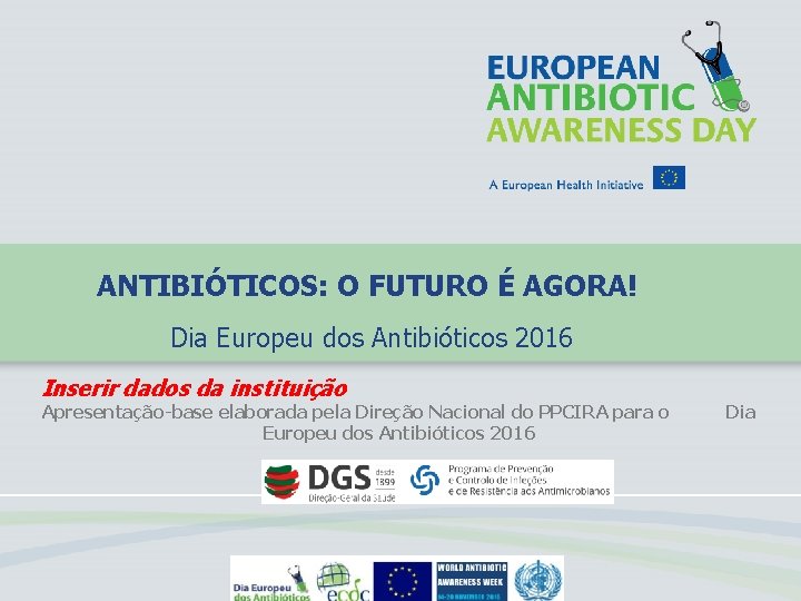 ANTIBIÓTICOS: O FUTURO É AGORA! Dia Europeu dos Antibióticos 2016 Inserir dados da instituição