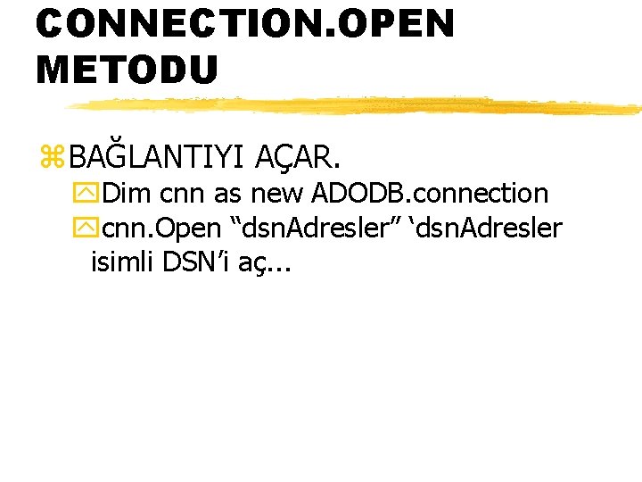 CONNECTION. OPEN METODU z. BAĞLANTIYI AÇAR. y. Dim cnn as new ADODB. connection ycnn.