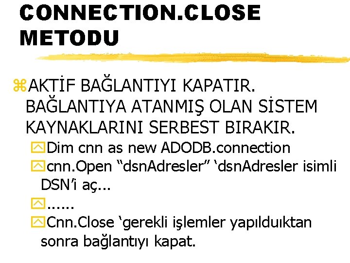 CONNECTION. CLOSE METODU z. AKTİF BAĞLANTIYI KAPATIR. BAĞLANTIYA ATANMIŞ OLAN SİSTEM KAYNAKLARINI SERBEST BIRAKIR.