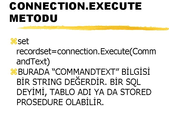 CONNECTION. EXECUTE METODU zset recordset=connection. Execute(Comm and. Text) z. BURADA “COMMANDTEXT” BİLGİSİ BİR STRING