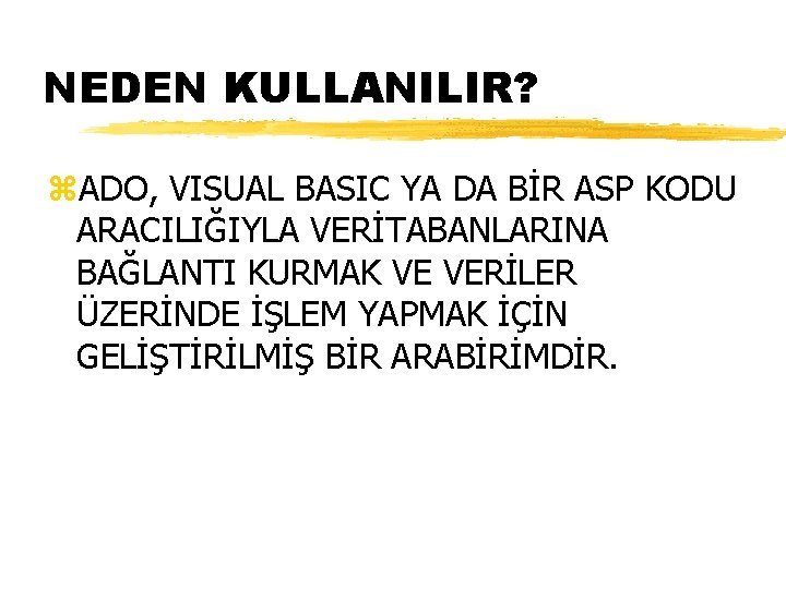 NEDEN KULLANILIR? z. ADO, VISUAL BASIC YA DA BİR ASP KODU ARACILIĞIYLA VERİTABANLARINA BAĞLANTI