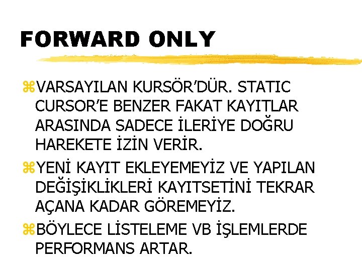 FORWARD ONLY z. VARSAYILAN KURSÖR’DÜR. STATIC CURSOR’E BENZER FAKAT KAYITLAR ARASINDA SADECE İLERİYE DOĞRU