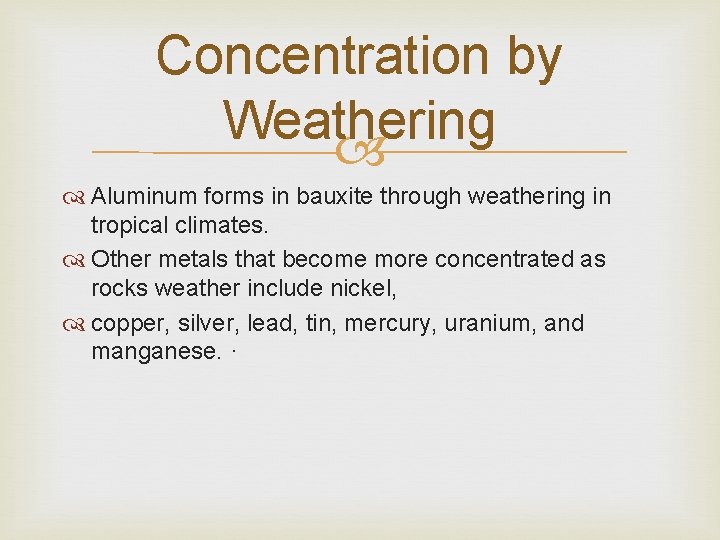 Concentration by Weathering Aluminum forms in bauxite through weathering in tropical climates. Other metals