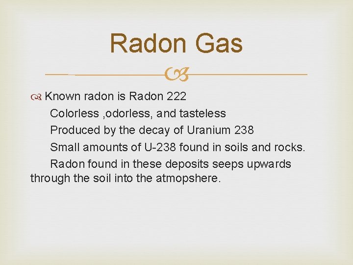 Radon Gas Known radon is Radon 222 Colorless , odorless, and tasteless Produced by