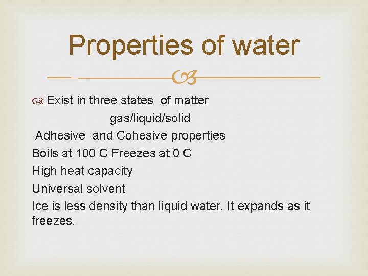 Properties of water Exist in three states of matter gas/liquid/solid Adhesive and Cohesive properties
