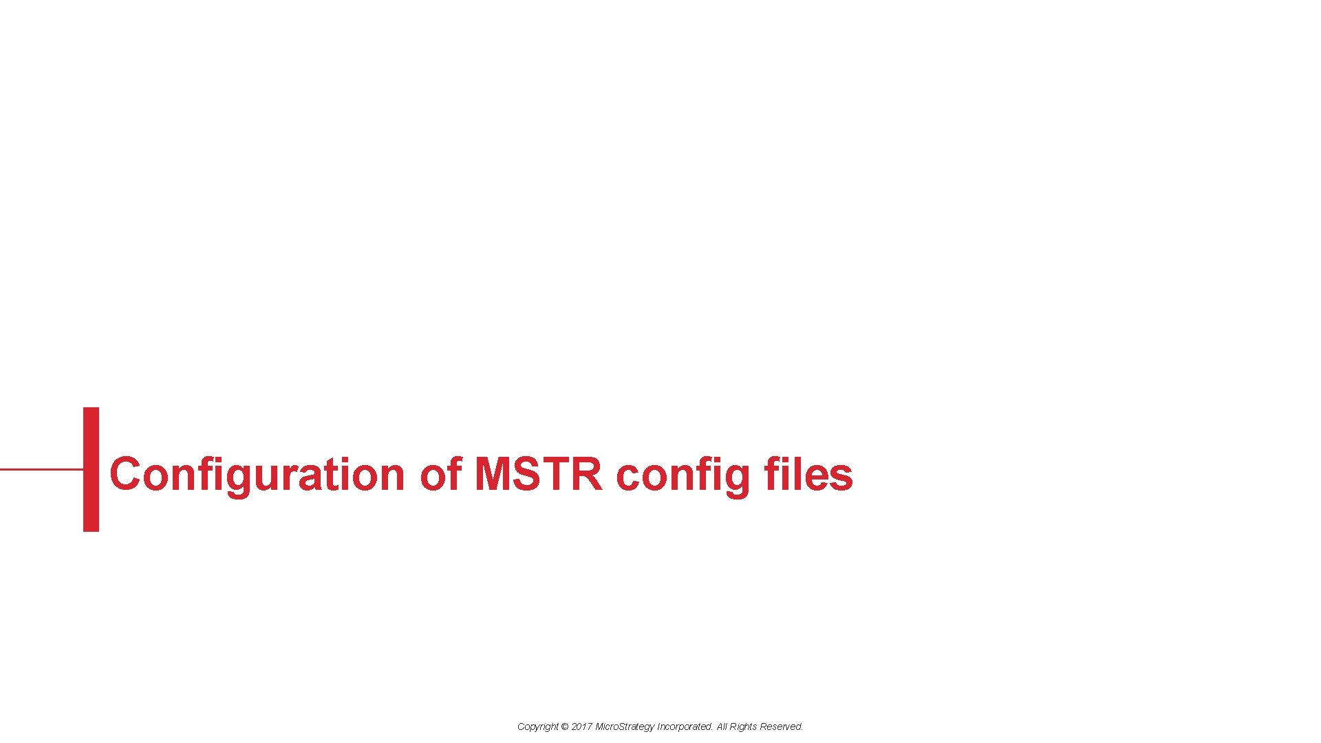 Configuration of MSTR config files Copyright © 2017 Micro. Strategy Incorporated. All Rights Reserved.