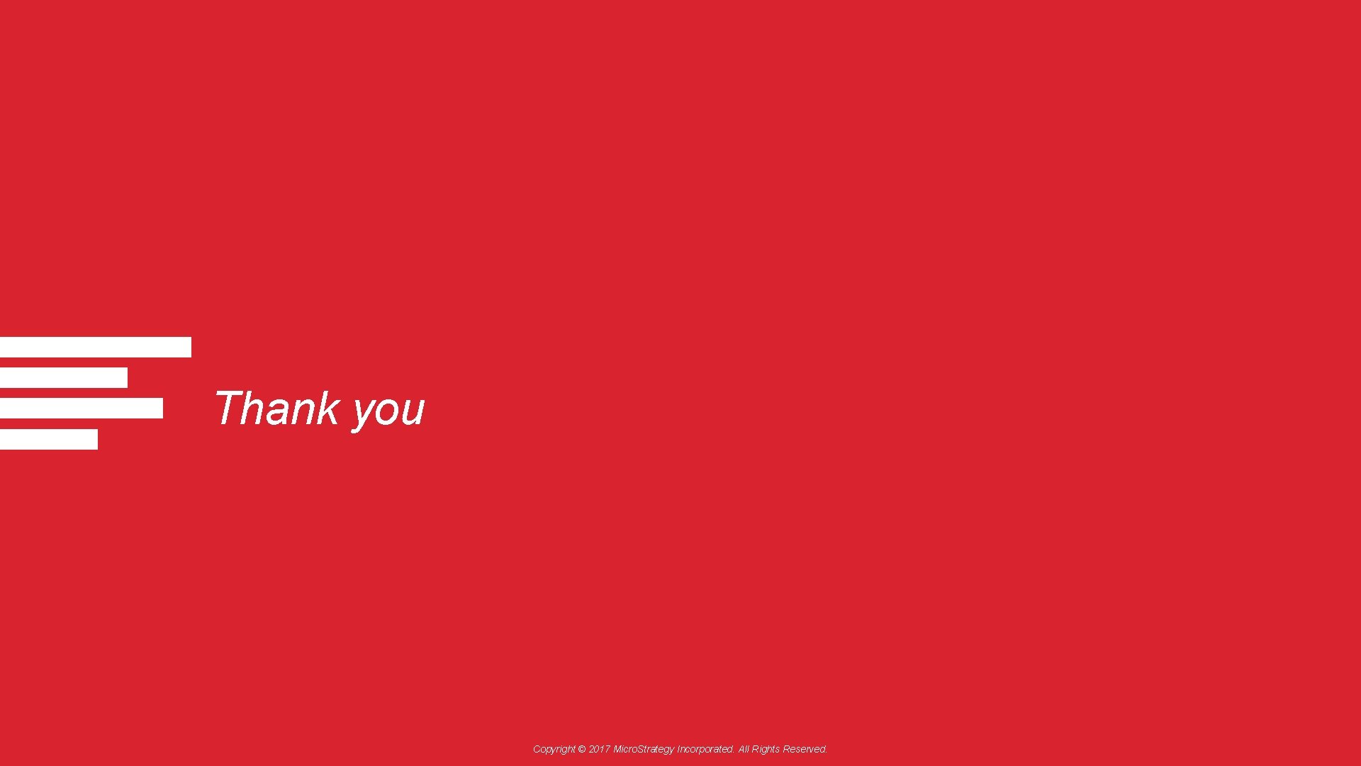 Thank you Copyright © 2017 Micro. Strategy Incorporated. All Rights Reserved. 
