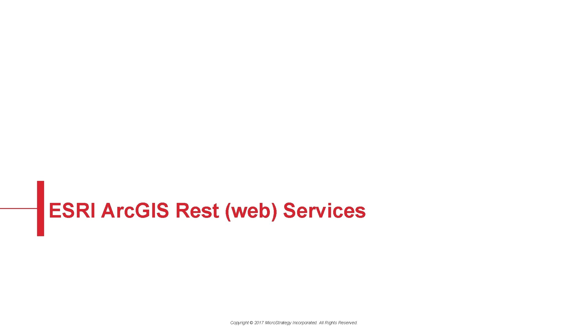 ESRI Arc. GIS Rest (web) Services Copyright © 2017 Micro. Strategy Incorporated. All Rights