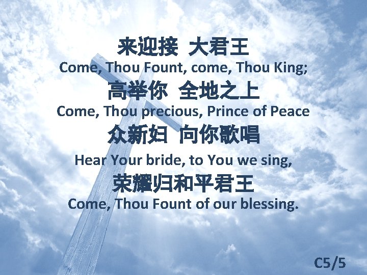 来迎接 大君王 Come, Thou Fount, come, Thou King; 高举你 全地之上 Come, Thou precious, Prince