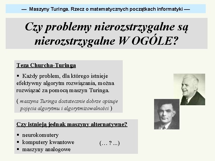  Maszyny Turinga. Rzecz o matematycznych początkach informatyki Czy problemy nierozstrzygalne są nierozstrzygalne W