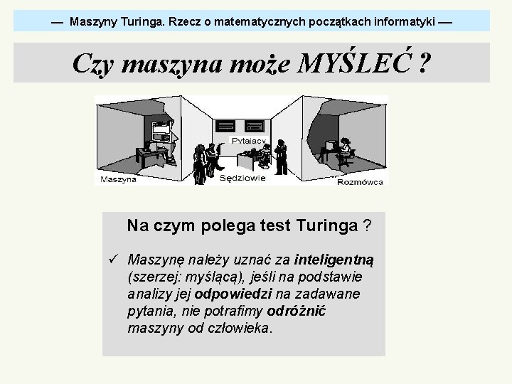  Maszyny Turinga. Rzecz o matematycznych początkach informatyki Czy maszyna może MYŚLEĆ ? Na