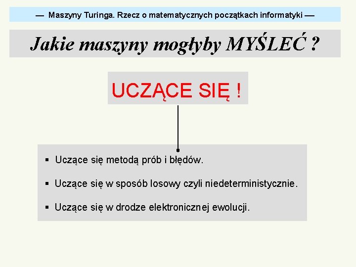  Maszyny Turinga. Rzecz o matematycznych początkach informatyki Jakie maszyny mogłyby MYŚLEĆ ? UCZĄCE