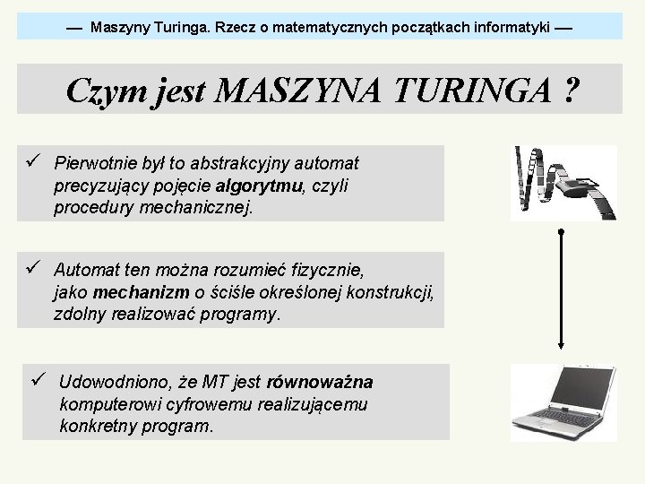  Maszyny Turinga. Rzecz o matematycznych początkach informatyki Czym jest MASZYNA TURINGA ? ü