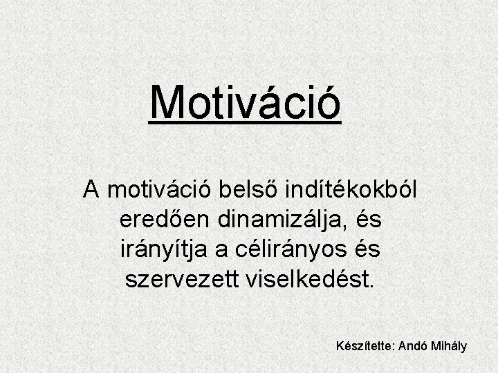 Motiváció A motiváció belső indítékokból eredően dinamizálja, és irányítja a célirányos és szervezett viselkedést.