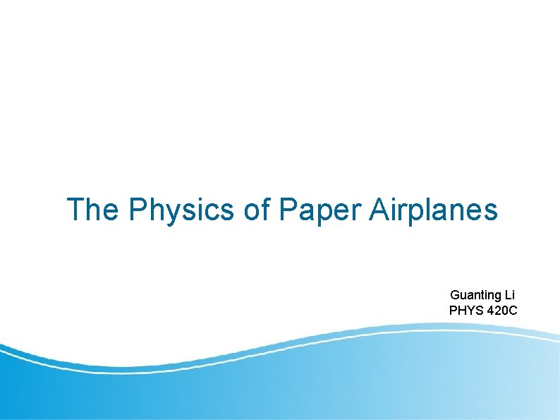The Physics of Paper Airplanes Guanting Li PHYS 420 C 