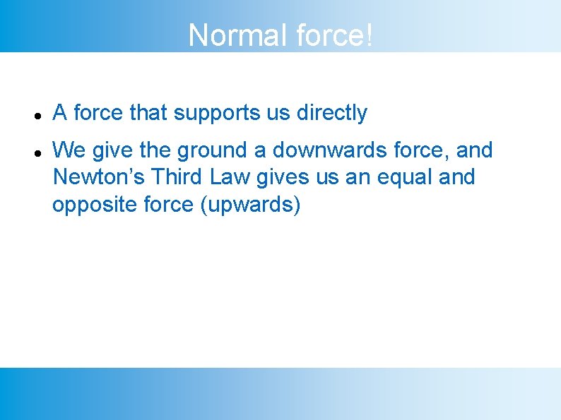 Normal force! A force that supports us directly We give the ground a downwards