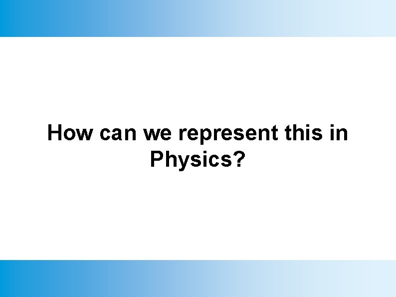 How can we represent this in Physics? 